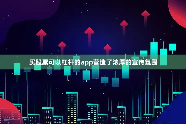 买股票可以杠杆的app营造了浓厚的宣传氛围